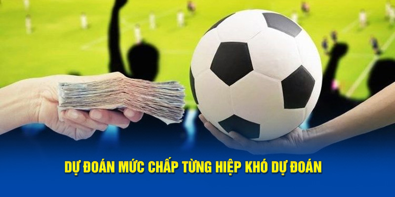 Dự đoán mức chấp từng hiệp khó dự đoán 