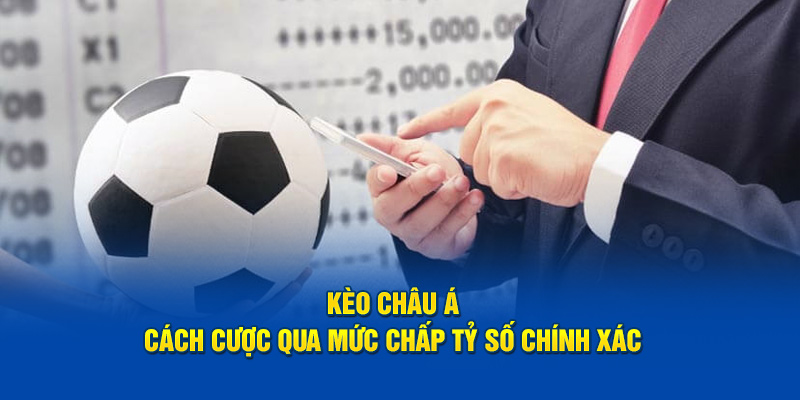 Kèo Châu Á - Cách Cược Qua Mức Chấp Tỷ Số Chính Xác